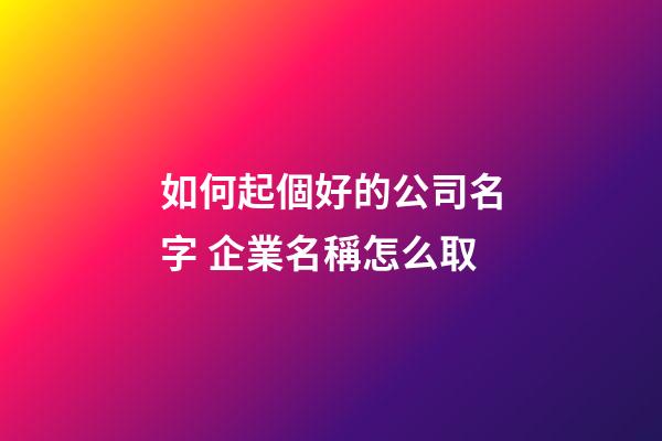 如何起個好的公司名字 企業名稱怎么取-第1張-公司起名-玄機派